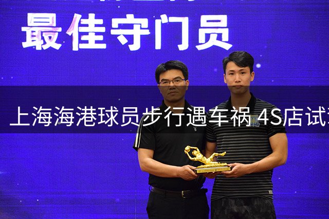 上海海港球员步行遇车祸 4S店试驾车操作失误撞人