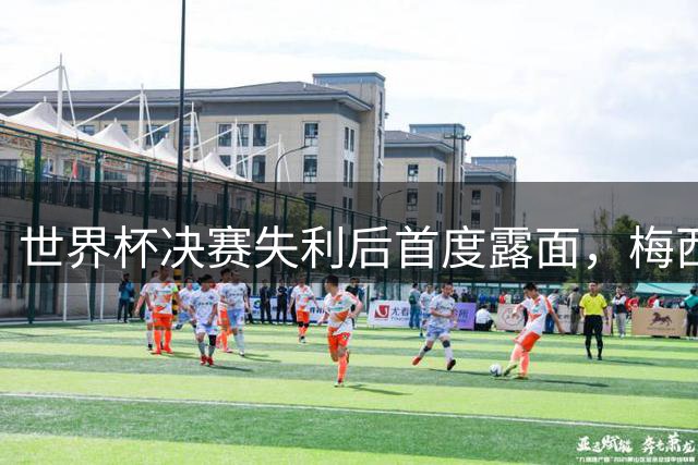 世界杯决赛失利后首度露面，梅西现身家族球队看台获球迷欢呼