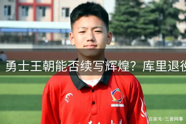 勇士王朝能否续写辉煌？库里退役后重返总决赛引热议