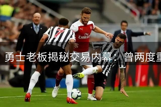 勇士老板揭秘交易内幕：曾两度重磅报价 库里终老金州