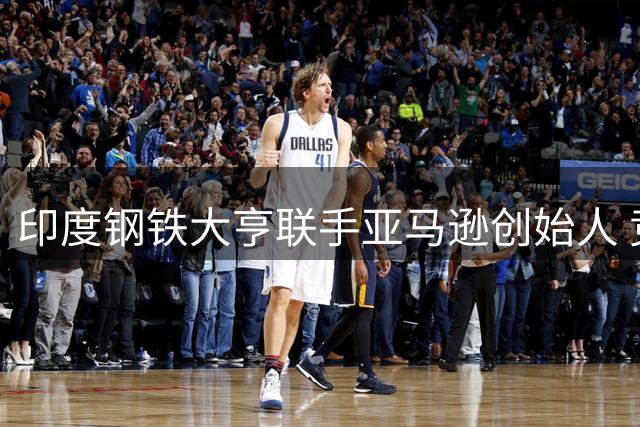 印度钢铁大亨联手亚马逊创始人 竞购利物浦30%股权引关注