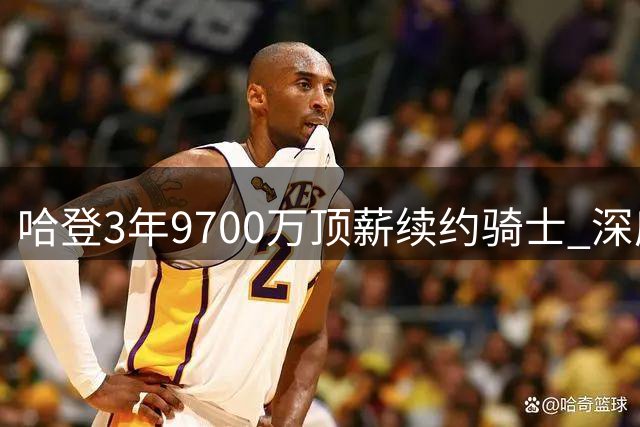 哈登3年9700万顶薪续约骑士 深度解析超级球星的选择