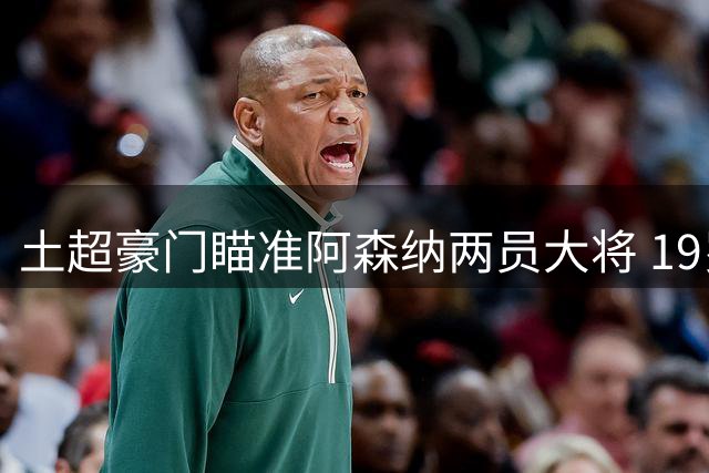 土超豪门瞄准阿森纳两员大将 19岁小将引关注