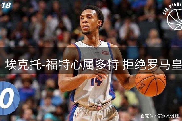 埃克托-福特心属多特 拒绝罗马皇社邀约