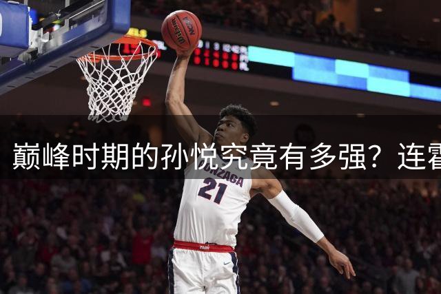 巅峰时期的孙悦究竟有多强？连霍华德都难躲封盖
