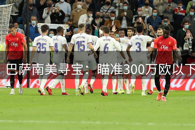 巴萨南美寻宝：瞄准300万欧以下潜力新星