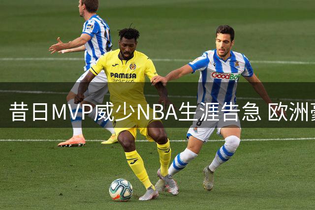 昔日MVP威少NBA生涯告急 欧洲豪门抛出橄榄枝能否迎来转机？