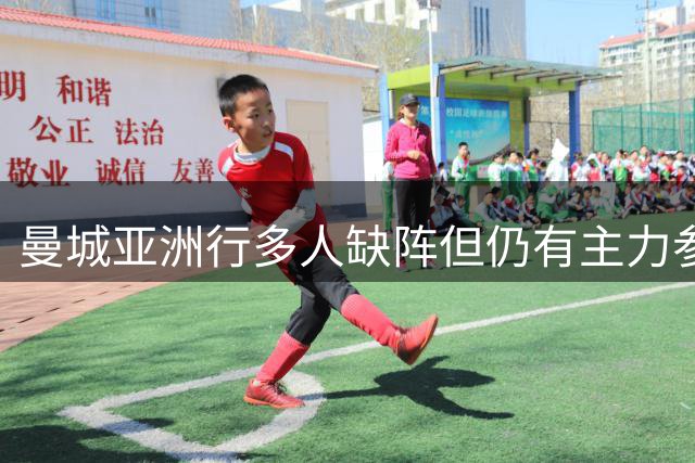 曼城亚洲行多人缺阵但仍有主力参加，马雷斯卡时代首秀即将上演