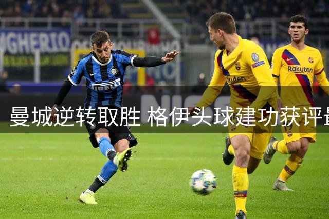 曼城逆转取胜 格伊头球建功获评最佳