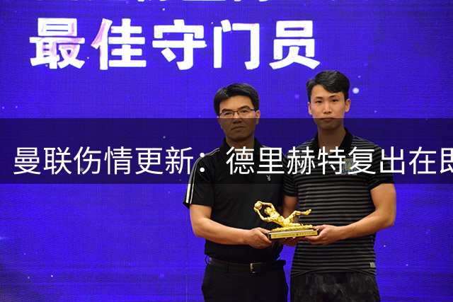 曼联伤情更新：德里赫特复出在即 青训引援策略调整