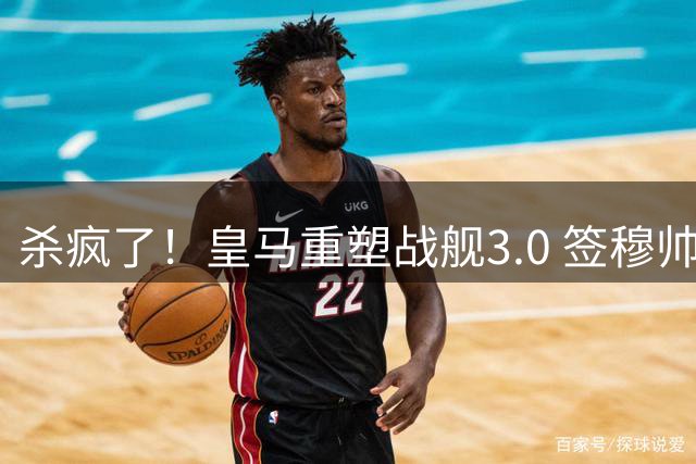 杀疯了！皇马重塑战舰3.0 签穆帅+5星静待杨迪罗德里