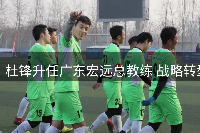 杜锋升任广东宏远总教练 战略转型开启职业新篇章