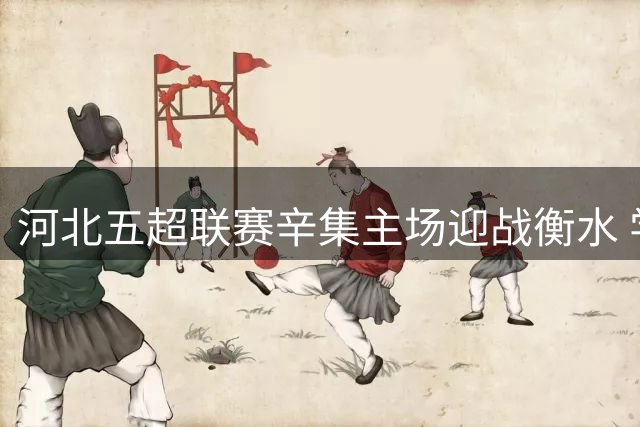 河北五超联赛辛集主场迎战衡水 学生可凭证免费领票观战