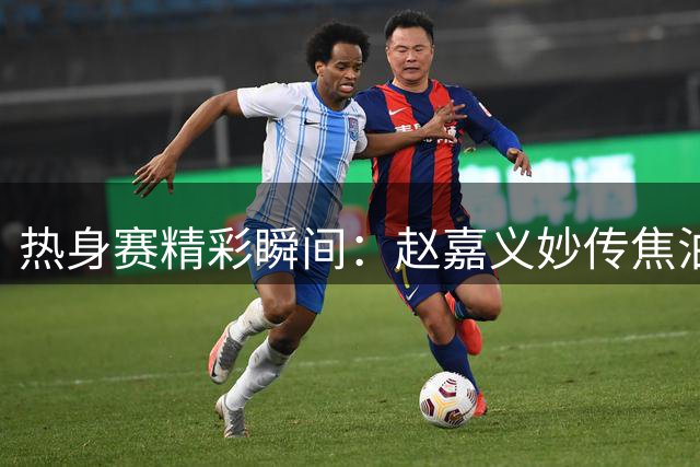 热身赛精彩瞬间：赵嘉义妙传焦泊乔命中远投