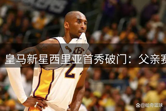 皇马新星西里亚首秀破门：父亲赛前暖心激励 穆帅叮嘱放松享受