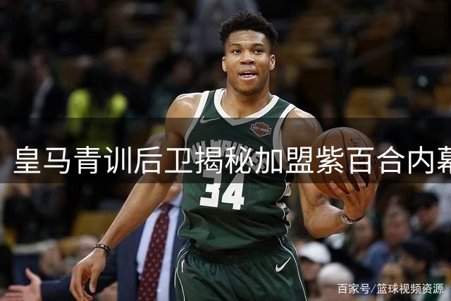 皇马青训后卫揭秘加盟紫百合内幕 前队友巴莱罗成关键推手