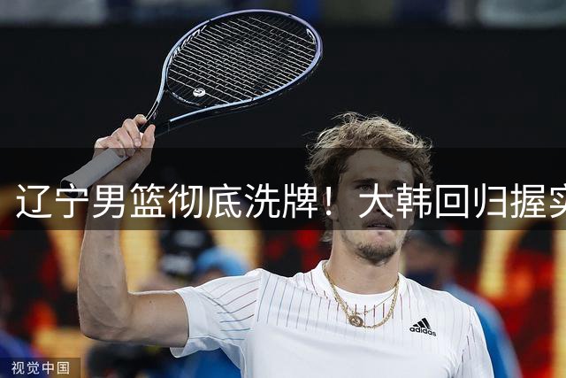 辽宁男篮彻底洗牌！大韩回归握实权，郭艾伦梦碎，杨鸣处境尴尬