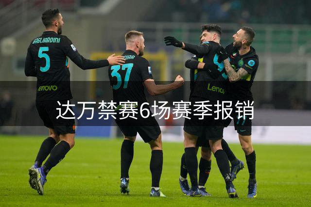 达万禁赛6场赛季报销