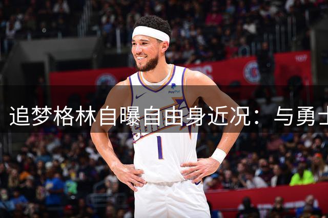 追梦格林自曝自由身近况：与勇士谈判气氛融洽 引援计划仍在继续