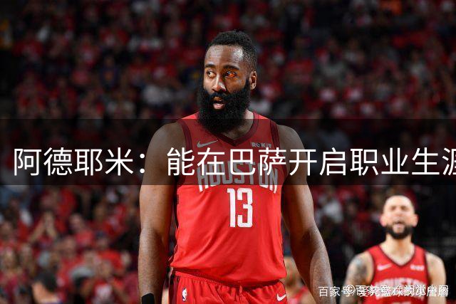 阿德耶米：能在巴萨开启职业生涯的新篇章，我无比感恩