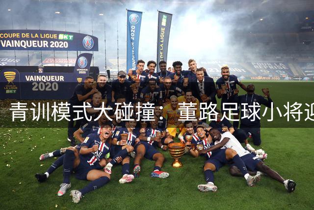 青训模式大碰撞：董路足球小将迎战西藏攀峰 中国足球未来之路引热议