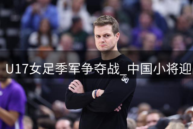 U17女足季军争夺战 中国小将迎战皇马青年军